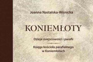 Dr Joanna Nastalska-Wiśnicka "Koniemłoty. Dzieje miejscowości i parafii. Księga kościoła parafialnego w Koniemłotach"
