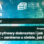 Czym jest cyfrowy dobrostan i jak możemy o niego zadbać- zarówno u siebie, jak i naszych dzieci?