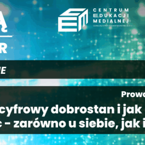 Czym jest cyfrowy dobrostan i jak możemy o niego zadbać- zarówno u siebie, jak i naszych dzieci?